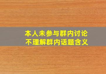 本人未参与群内讨论 不理解群内话题含义